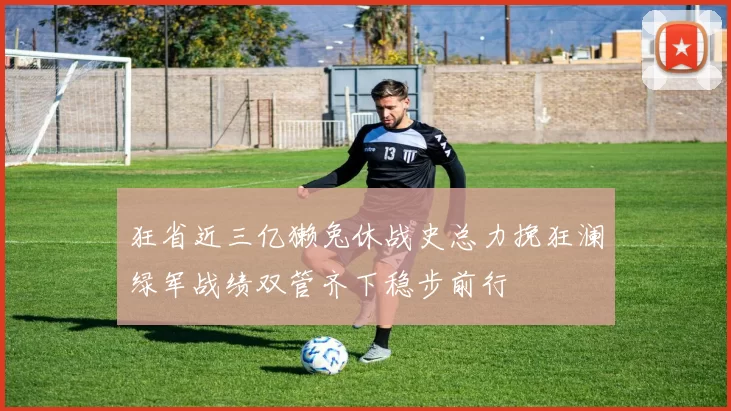 狂省近三亿獭兔休战史总力挽狂澜绿军战绩双管齐下稳步前行