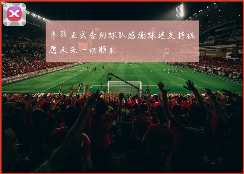 李昂正式告别球队感谢球迷支持祝愿未来一切顺利
