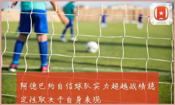阿德巴约自信球队实力超越战绩稳定性取决于自身表现