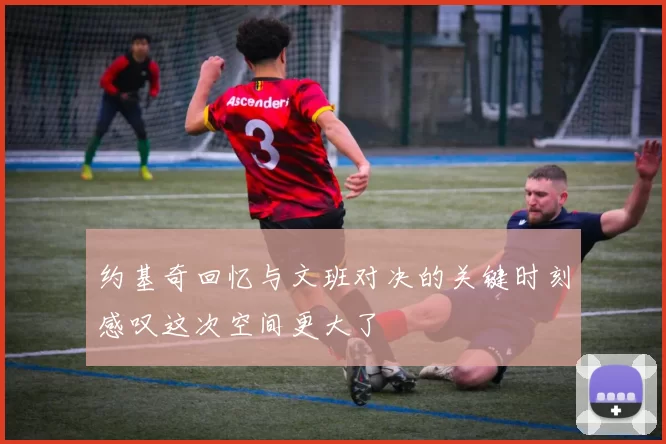 约基奇回忆与文班对决的关键时刻感叹这次空间更大了