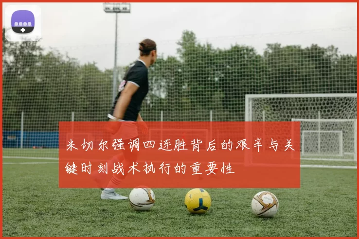 米切尔强调四连胜背后的艰辛与关键时刻战术执行的重要性