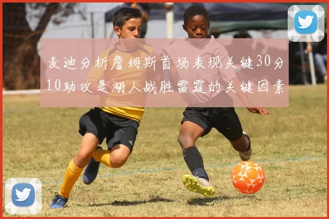 麦迪分析詹姆斯首场表现关键30分10助攻是湖人战胜雷霆的关键因素