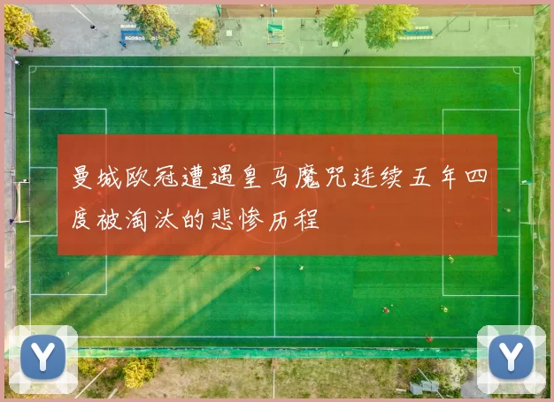 曼城欧冠遭遇皇马魔咒连续五年四度被淘汰的悲惨历程