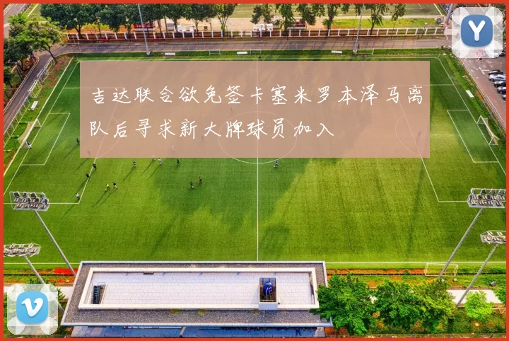 吉达联合欲免签卡塞米罗本泽马离队后寻求新大牌球员加入