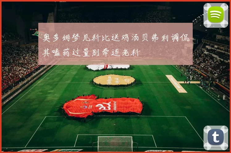 奥多姆梦见科比送鸡汤贝弗利调侃其嗑药过量别牵连老科